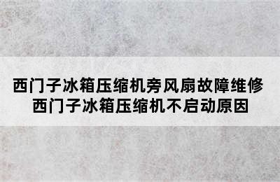 西门子冰箱压缩机旁风扇故障维修 西门子冰箱压缩机不启动原因